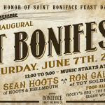 In honor of Saint Boniface feast day: St Bonifest, Saturday, June 7th, 2014, 11:00 to 9:00, Music starts at 4:30, Sean Hoots of Hoots and Hellmouth, Ron Gallo of Toy Soldiers, Food all day, Rocky's BBQ, The Fridge, Sugar Whipped, St Boniface Craft Brewing Co.